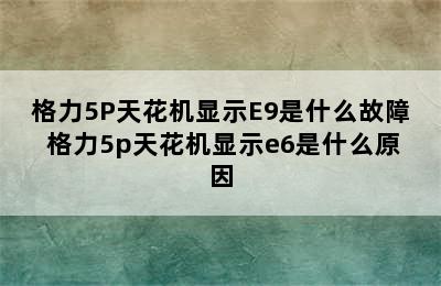 格力5P天花机显示E9是什么故障 格力5p天花机显示e6是什么原因